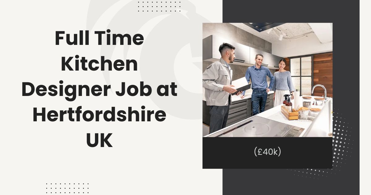 Full Time Kitchen Designer Job at Hertfordshire UK (£40k)